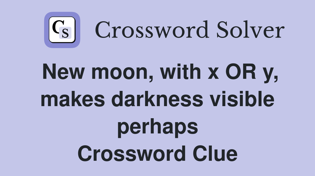 New moon, with x OR y, makes darkness visible perhaps Crossword Clue